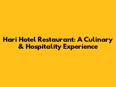 Hari Hotel Restaurant: A Culinary & Hospitality Experience