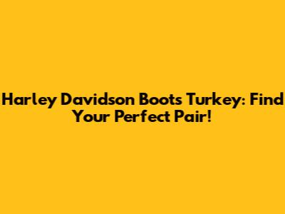 Harley Davidson Boots Turkey: Find Your Perfect Pair!