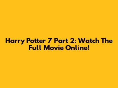 Harry Potter 7 Part 2: Watch The Full Movie Online!