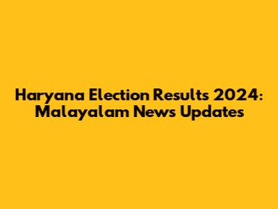 Haryana Election Results 2024: Malayalam News Updates