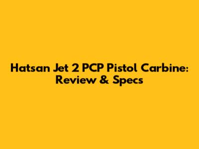 Hatsan Jet 2 PCP Pistol Carbine: Review & Specs