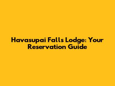 Havasupai Falls Lodge: Your Reservation Guide