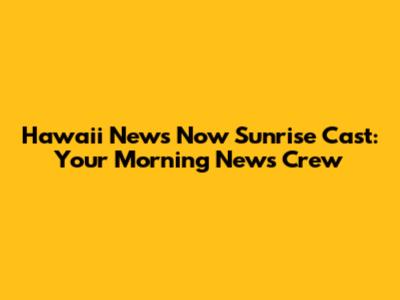 Hawaii News Now Sunrise Cast: Your Morning News Crew