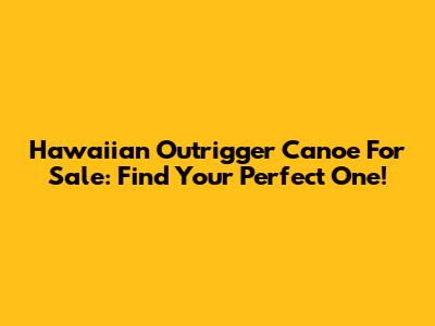 Hawaiian Outrigger Canoe For Sale: Find Your Perfect One!