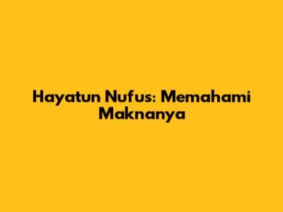Hayatun Nufus: Memahami Maknanya