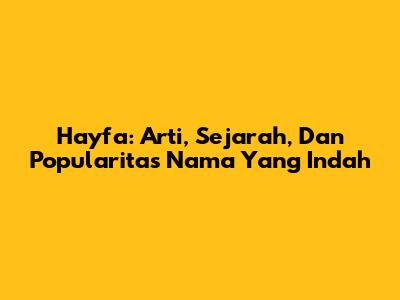 Hayfa: Arti, Sejarah, Dan Popularitas Nama Yang Indah