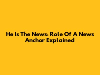 He Is The News: Role Of A News Anchor Explained