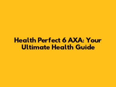 Health Perfect 6 AXA: Your Ultimate Health Guide