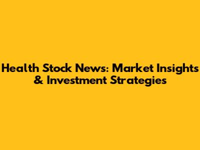 Health Stock News: Market Insights & Investment Strategies