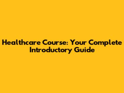 Healthcare Course: Your Complete Introductory Guide