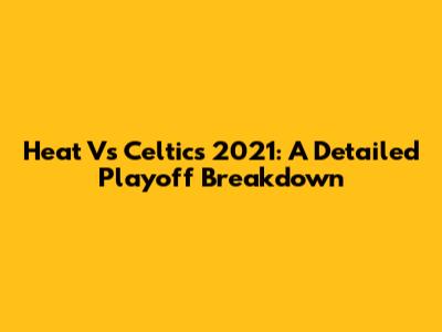 Heat Vs Celtics 2021: A Detailed Playoff Breakdown