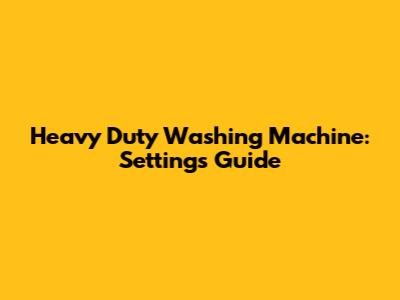 Heavy Duty Washing Machine: Settings Guide