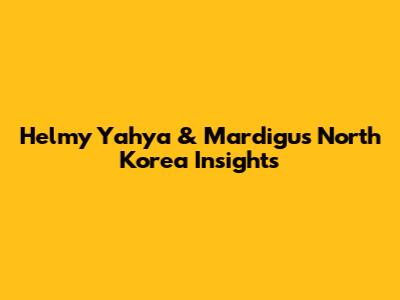 Helmy Yahya & Mardigu's North Korea Insights