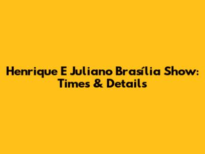 Henrique E Juliano Brasília Show: Times & Details