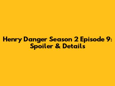 Henry Danger Season 2 Episode 9: Spoiler & Details