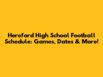 Hereford High School Football Schedule: Games, Dates & More!