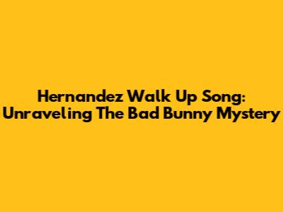 Hernandez Walk Up Song: Unraveling The Bad Bunny Mystery