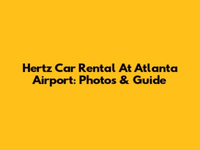 Hertz Car Rental At Atlanta Airport: Photos & Guide