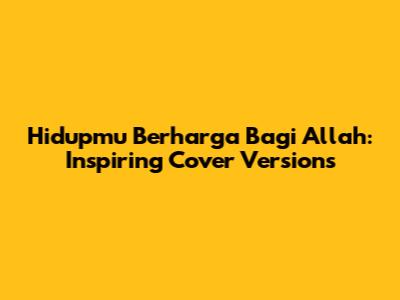 Hidupmu Berharga Bagi Allah: Inspiring Cover Versions