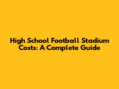 High School Football Stadium Costs: A Complete Guide