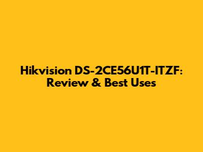 Hikvision DS-2CE56U1T-ITZF: Review & Best Uses