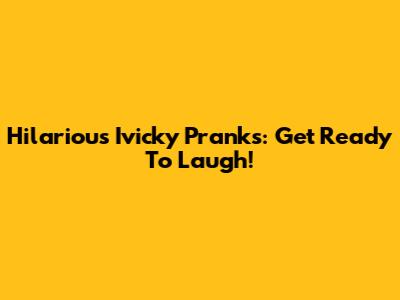 Hilarious Ivicky Pranks: Get Ready To Laugh!