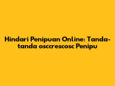 Hindari Penipuan Online: Tanda-tanda "osccrescosc Penipu"