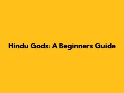Hindu Gods: A Beginner's Guide