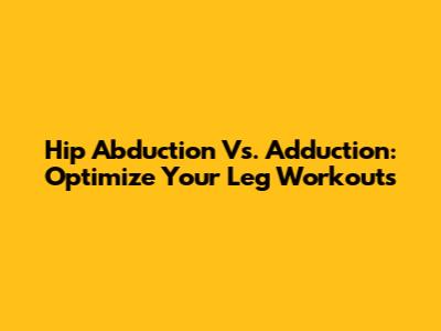 Hip Abduction Vs. Adduction: Optimize Your Leg Workouts