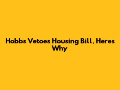 Hobbs Vetoes Housing Bill, Here's Why