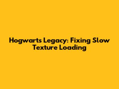 Hogwarts Legacy: Fixing Slow Texture Loading