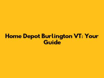 Home Depot Burlington VT: Your Guide