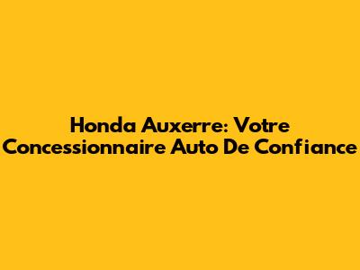 Honda Auxerre: Votre Concessionnaire Auto De Confiance