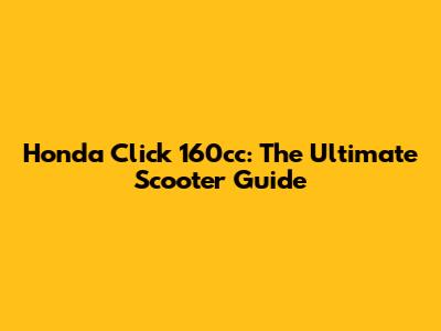 Honda Click 160cc: The Ultimate Scooter Guide