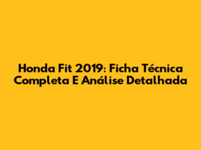 Honda Fit 2019: Ficha Técnica Completa E Análise Detalhada