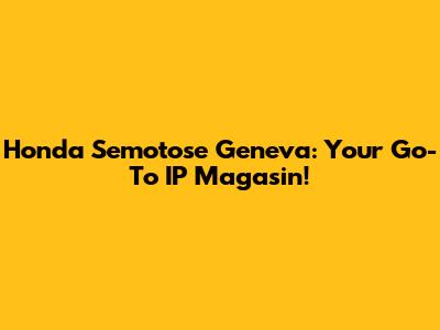 Honda Semotose Geneva: Your Go-To IP Magasin!