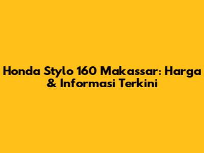 Honda Stylo 160 Makassar: Harga & Informasi Terkini