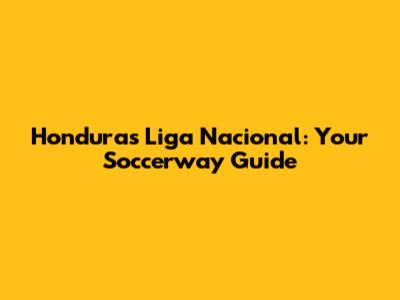 Honduras Liga Nacional: Your Soccerway Guide