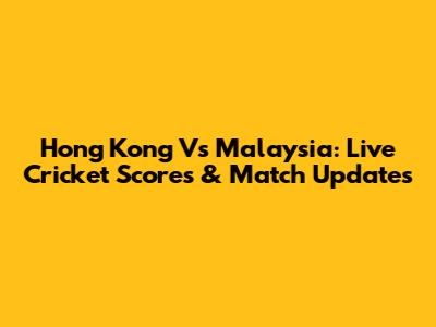 Hong Kong Vs Malaysia: Live Cricket Scores & Match Updates