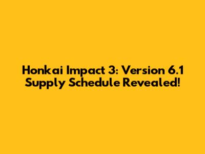 Honkai Impact 3: Version 6.1 Supply Schedule Revealed!