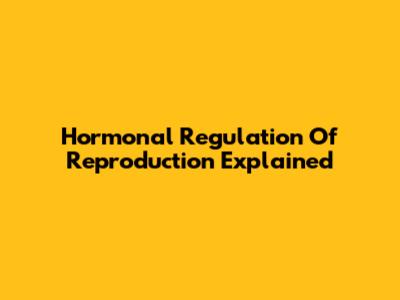 Hormonal Regulation Of Reproduction Explained