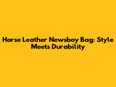 Horse Leather Newsboy Bag: Style Meets Durability