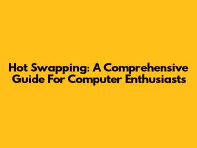 Hot Swapping: A Comprehensive Guide For Computer Enthusiasts