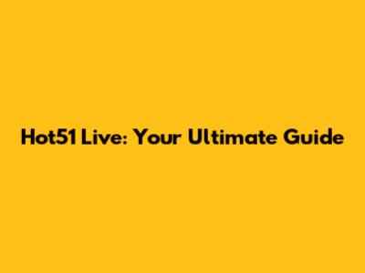 Hot51 Live: Your Ultimate Guide