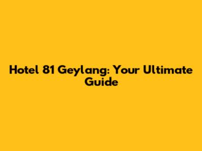 Hotel 81 Geylang: Your Ultimate Guide