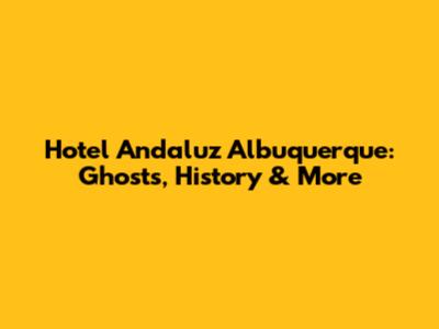 Hotel Andaluz Albuquerque: Ghosts, History & More