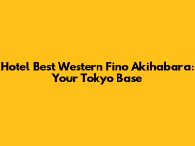 Hotel Best Western Fino Akihabara: Your Tokyo Base
