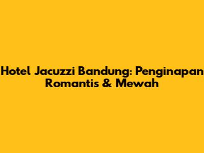 Hotel Jacuzzi Bandung: Penginapan Romantis & Mewah
