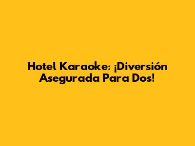 Hotel Karaoke: ¡Diversión Asegurada Para Dos!