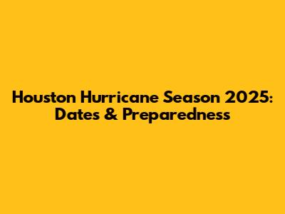 Houston Hurricane Season 2025: Dates & Preparedness